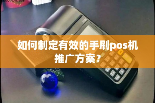 如何制定有效的手刷pos机推广方案？