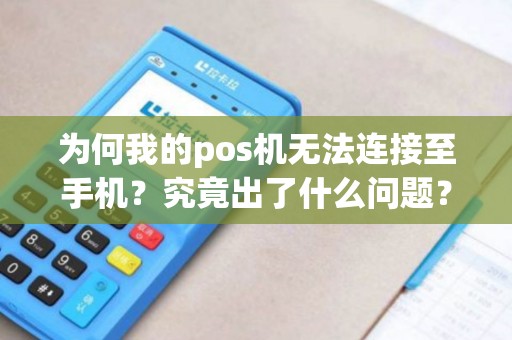 为何我的pos机无法连接至手机？究竟出了什么问题？