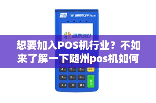 想要加入POS机行业？不如来了解一下随州pos机如何代理加盟！