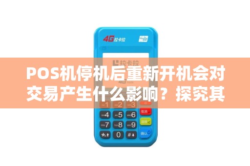 POS机停机后重新开机会对交易产生什么影响？探究其影响因素！