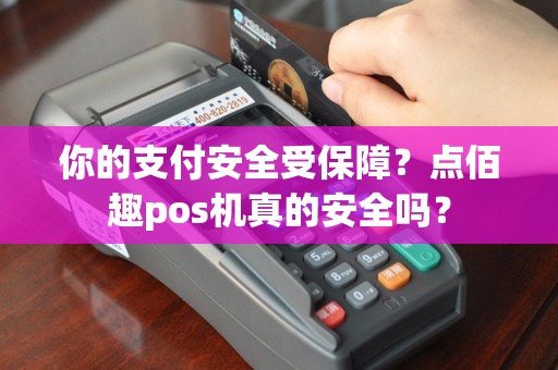 你的支付安全受保障？点佰趣pos机真的安全吗？
