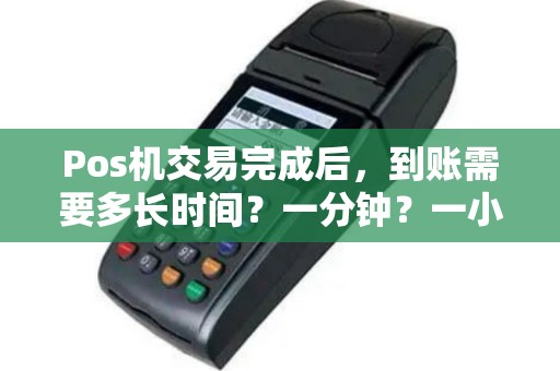 Pos机交易完成后，到账需要多长时间？一分钟？一小时？还是更久？