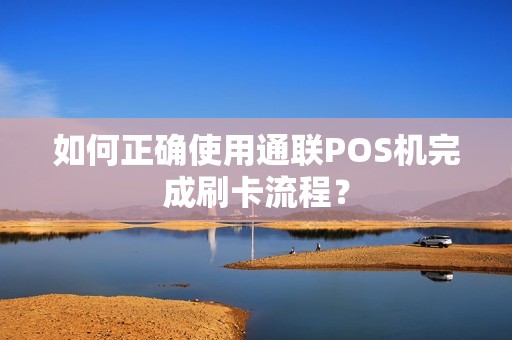 如何正确使用通联POS机完成刷卡流程？