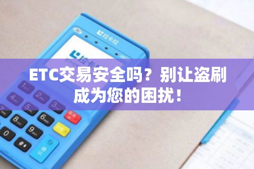 ETC交易安全吗？别让盗刷成为您的困扰！