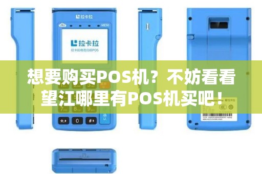 想要购买POS机？不妨看看望江哪里有POS机买吧！