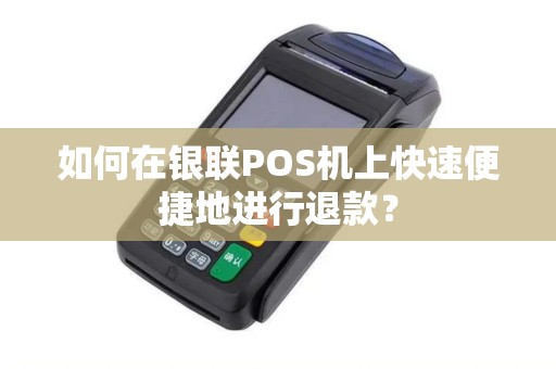 如何在银联POS机上快速便捷地进行退款？