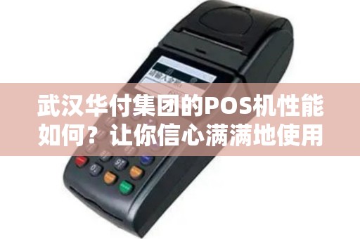武汉华付集团的POS机性能如何？让你信心满满地使用！