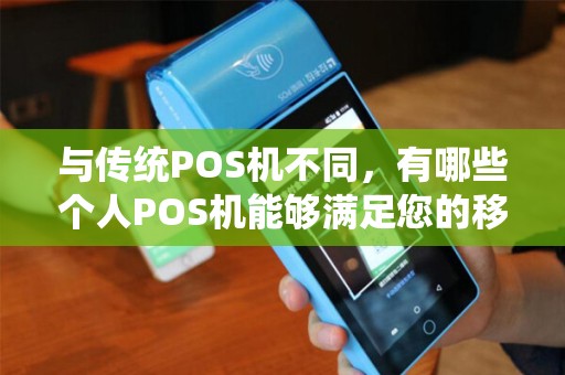 与传统POS机不同，有哪些个人POS机能够满足您的移动支付需求？