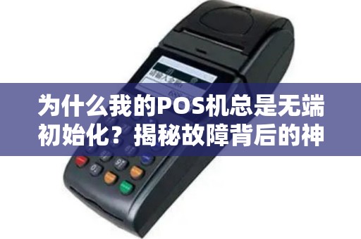 为什么我的POS机总是无端初始化？揭秘故障背后的神秘原因！