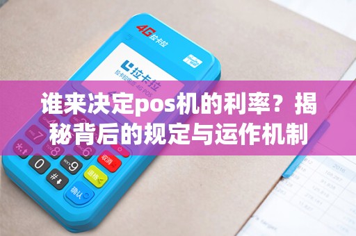 谁来决定pos机的利率？揭秘背后的规定与运作机制