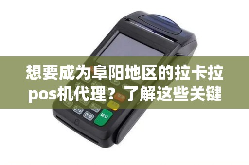 想要成为阜阳地区的拉卡拉pos机代理？了解这些关键信息！