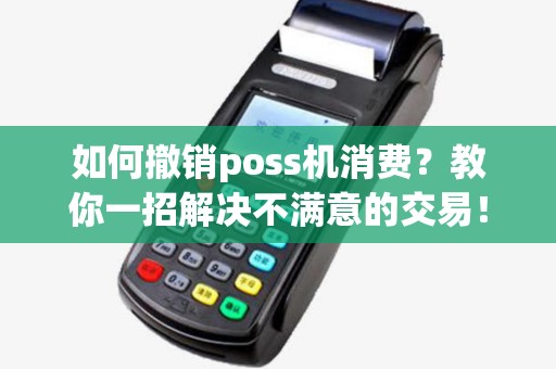 如何撤销poss机消费？教你一招解决不满意的交易！