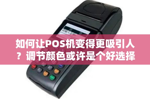 如何让POS机变得更吸引人？调节颜色或许是个好选择！