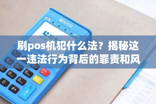 刷pos机犯什么法？揭秘这一违法行为背后的罪责和风险！
