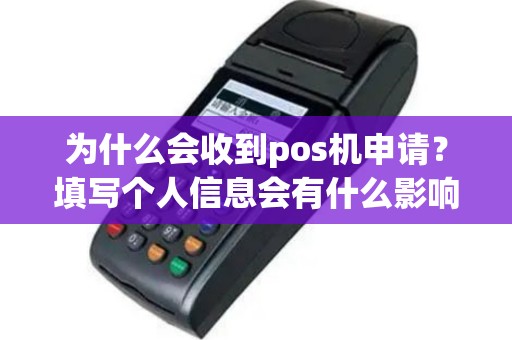 为什么会收到pos机申请？填写个人信息会有什么影响？