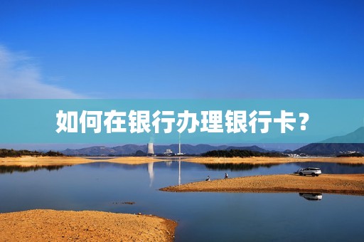 如何在银行办理银行卡？