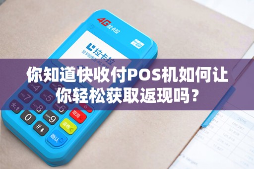 你知道快收付POS机如何让你轻松获取返现吗？