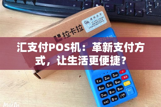 汇支付POS机：革新支付方式，让生活更便捷？