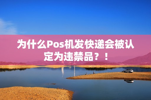 为什么Pos机发快递会被认定为违禁品？！