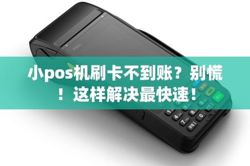 小pos机刷卡不到账？别慌！这样解决最快速！