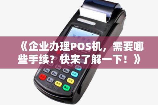 《企业办理POS机，需要哪些手续？快来了解一下！》