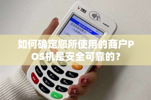 如何确定您所使用的商户POS机是安全可靠的？