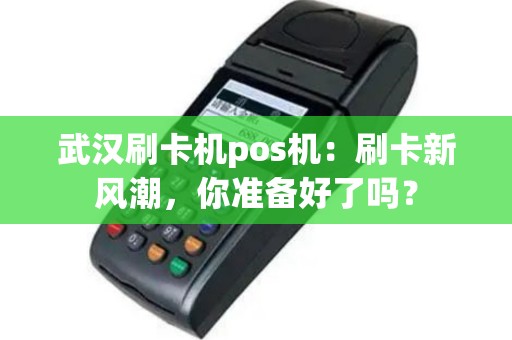 武汉刷卡机pos机：刷卡新风潮，你准备好了吗？
