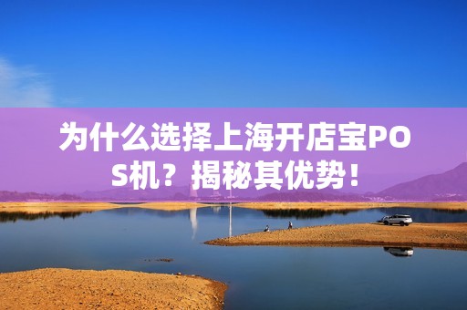 为什么选择上海开店宝POS机？揭秘其优势！