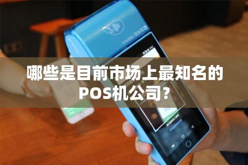 哪些是目前市场上最知名的POS机公司？