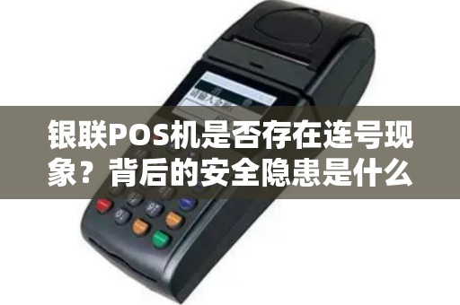 银联POS机是否存在连号现象？背后的安全隐患是什么？