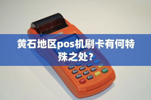 黄石地区pos机刷卡有何特殊之处？