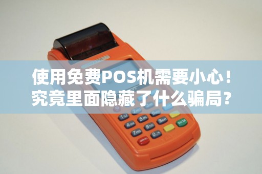 使用免费POS机需要小心！究竟里面隐藏了什么骗局？