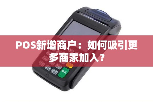 POS新增商户：如何吸引更多商家加入？