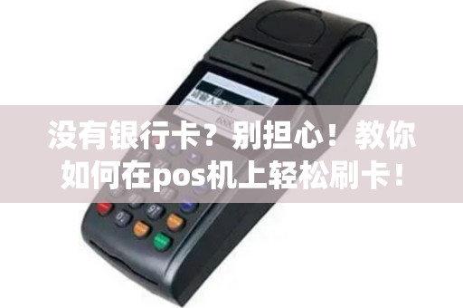 没有银行卡？别担心！教你如何在pos机上轻松刷卡！