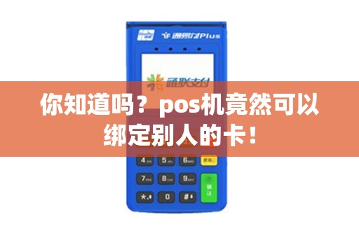 你知道吗？pos机竟然可以绑定别人的卡！