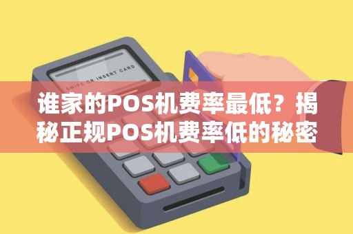 谁家的POS机费率最低？揭秘正规POS机费率低的秘密！