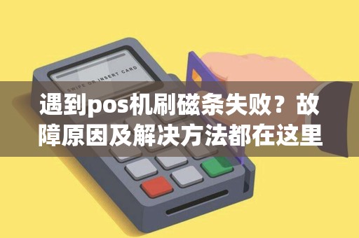 遇到pos机刷磁条失败？故障原因及解决方法都在这里！
