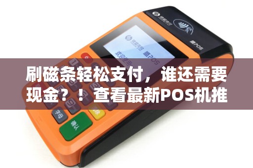 刷磁条轻松支付，谁还需要现金？！查看最新POS机推荐！