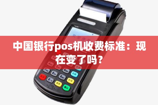 中国银行pos机收费标准：现在变了吗？