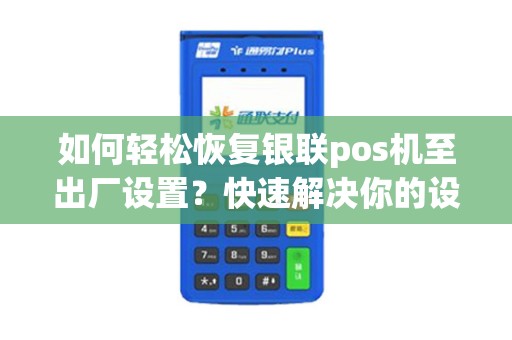 如何轻松恢复银联pos机至出厂设置？快速解决你的设备问题！