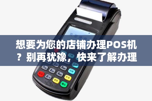 想要为您的店铺办理POS机？别再犹豫，快来了解办理步骤吧！