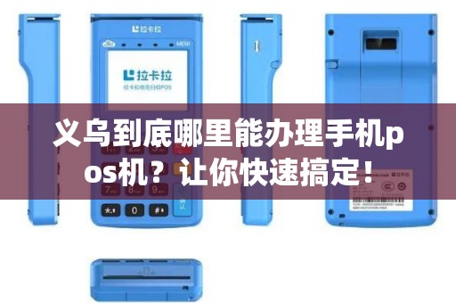 义乌到底哪里能办理手机pos机？让你快速搞定！