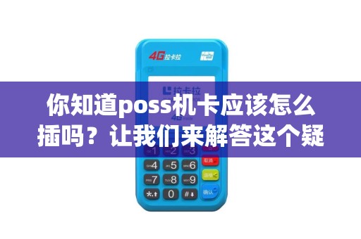 你知道poss机卡应该怎么插吗？让我们来解答这个疑问！