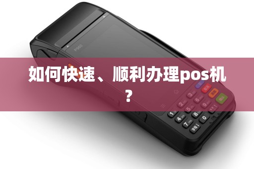 如何快速、顺利办理pos机？