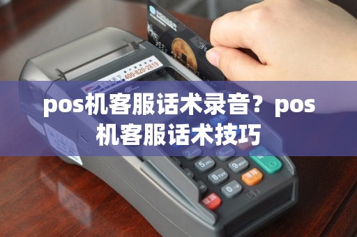 pos机客服话术录音？pos机客服话术技巧