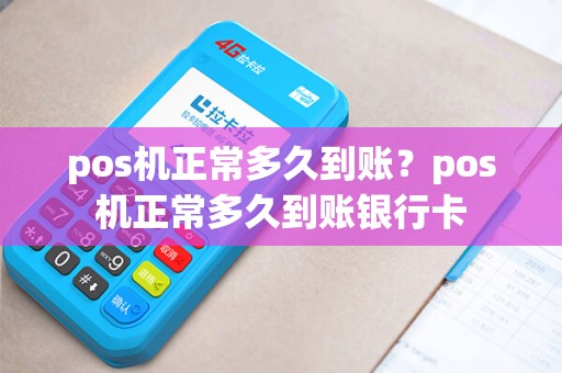 pos机正常多久到账？pos机正常多久到账银行卡