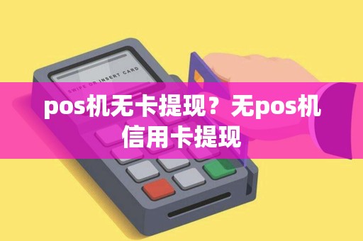 pos机无卡提现？无pos机信用卡提现