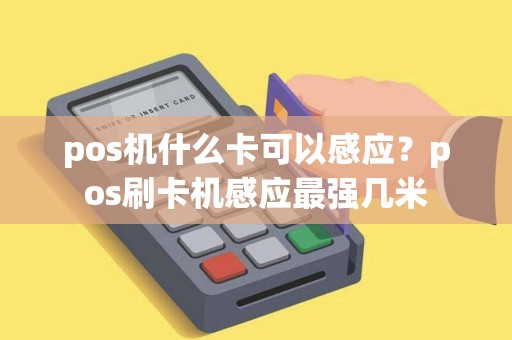 pos机什么卡可以感应？pos刷卡机感应最强几米