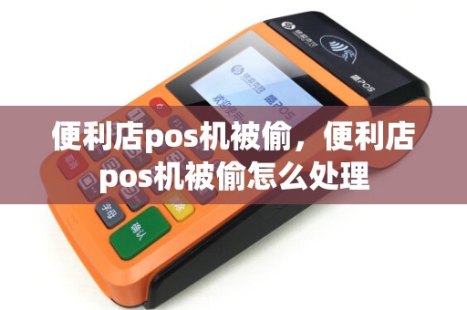 便利店pos机被偷，便利店pos机被偷怎么处理