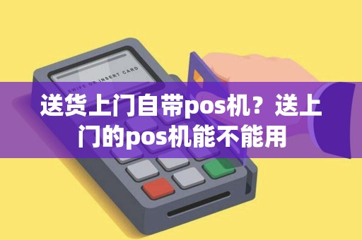 送货上门自带pos机？送上门的pos机能不能用